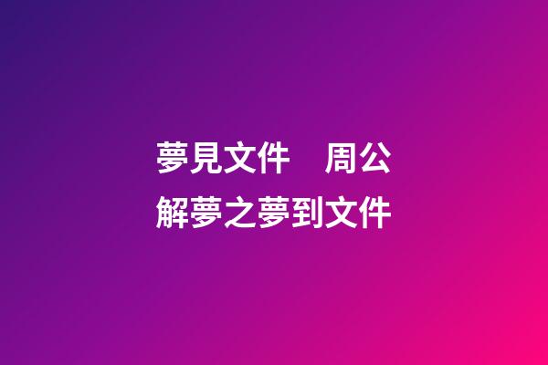 夢見文件　周公解夢之夢到文件